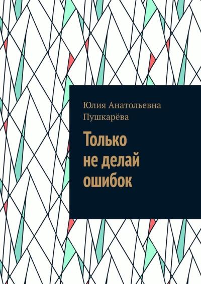 Книга Только не делай ошибок (Юлия Анатольевна Пушкарёва)